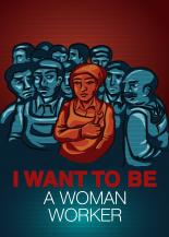 I WANT TO BE A WOMAN WORKER