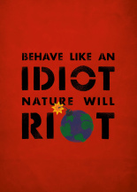 Behave like an idiot, nature will riot