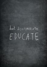 Don't discriminate. Educate